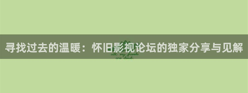 大地影视资源官网在线观看免费高清：寻找过去的温暖：怀旧影视论坛的独家分享与见解