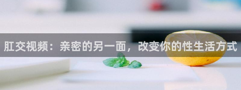 大地电影影院在线播放免费：肛交视频：亲密的另一面，改变你的性生活方式