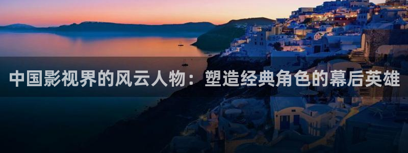 大地电影在线观看免费版：中国影视界的风云人物：塑造经典角色的幕后英雄