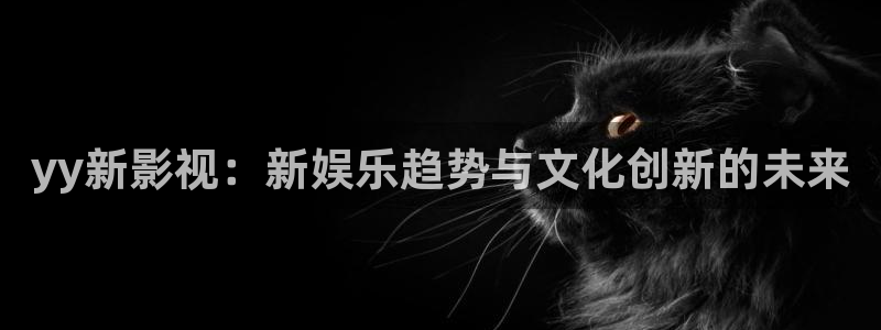 大地日韩影院：yy新影视：新娱乐趋势与文化创新的未来
