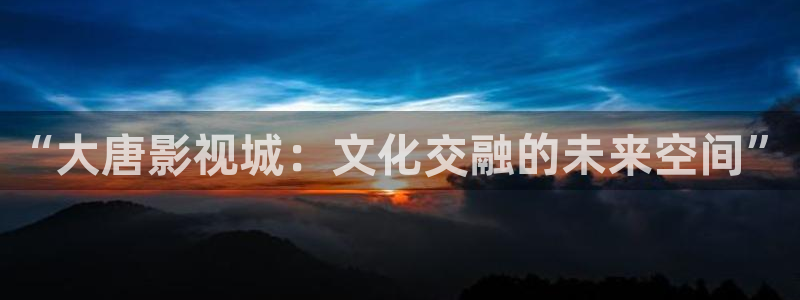 阜阳大地影院影讯：“大唐影视城：文化交融的未来空间”